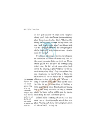 426 CEO ÚÃ TRUNG QUÖËC
Lúâi khuyïnLúâi khuyïnLúâi khuyïnLúâi khuyïnLúâi khuyïn
Haäy toã ra thêëu
hiïíu vaâ àaánh
giaá cao nhûäng
nöî lûåc cuãa
chñnh quyïìn
trong giai àoaån
leâo laái àêët nûúác
qua thúâi kyâ quaá
àöå. Nïn thïí
hiïån möåt thaái
àöå húåp taác hún
laâ àöëi àêìu.
coá möåt giúái haån àöëi vúái phaåm vi vaâ cung bêåc
nhûäng quyïët àõnh coá thïí àûúåc àûa ra maâ khöng
phaãi dñnh daáng àïën Bùæc Kinh. “Thûúång Haãi
khöng thïí vûúåt quaá xa trûúác nhûäng chñnh saách
cuãa chñnh quyïìn trung ûúng”, öng Givant noái.
“Coá thïí Thûúång Haãi thaã cho dêy cûúng loãng hún
nhiïìu thaânh phöë khaác nhûng duâ sao vêîn coân
nùæm dêy cûúng”.
ÚÃ McKinsey & Company, Gordon Orr cuäng àûa
ra lúâi khuyïn vúái thên chuã laâ hoå haäy xem xeát
têìm quan troång cuãa dûå aán cuãa hoå tûâ goác àöå cuãa
chñnh quyïìn. Möåt bñ quyïët àïí thûúng lûúång
thaânh cöng, àùåc biïåt vúái caác quan chûác chñnh
quyïìn àõa phûúng, laâ phaãi “nhêån ra vai troâ cuãa
mònh trong cöång àöìng”. Öng cuäng chó ra rùçng
nïëu cöng ty cuãa caác baån laâ “cöng ty àêìu tû lúán
nhêët huyïån ta” thò caác baån coá thïí hi voång àûúåc
chñnh quyïìn uãng höå nhiïìu hún. “Nïëu quñ võ laâ
cöng ty thûá 100 trong Khu Khoa hoåc Kyä thuêåt
Tö Chêu thò, xin àûúåc noái thùèng, coá leä chùèng ai
theâm quan têm gò nhiïìu àïën chuyïån quñ võ àang
laâm gò àêu”. Cuäng nhû trïn, caác cöng ty àa quöëc
gia coá thïí àûúåc hûúãng lúåi khi nhòn dûå aán cuãa
mònh bùçng àöi mùæt cuãa chñnh quyïìn.
(Àïí biïët thïm vïì nhûäng lúåi ñch cuãa viïåc hiïíu
àûúåc têm tû cuãa chñnh quyïìn, xin caác baån xem
phêìn Phûúng caách chöëng naån xêm phaåm quyïìn
súã hûäu trñ tuïå úã Chûúng 6.)
 