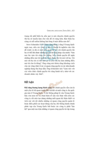 CHINH PHUÅC KHAÁCH HAÂNG TRUNG QUÖËC 433
traång rêët phöí biïën laâ, nïëu quñ võ noái chuyïån chñnh quyïìn
thò hoå seä muöën laâm cho vêën àïì roä raâng hún. Baãn thên hoå
cuäng coá nöîi niïìm khöng haâi loâng úã möåt àiïím naâo àoá”.
Steve Schneider úã GE China cuäng àöìng yá rùçng úã Trung Quöëc
ngaây nay, nïëu caác cöng ty àaä coá chuêín bõ nghiïn cûáu vêën
àïì trûúác vaâ àaä coá möåt möëi quan hïå töët vúái chñnh quyïìn thò
hoå coá thïí àoâi àûúåc nhûäng quyïìn lúåi húåp phaáp cuãa mònh. “Xûa
nay luác naâo töi cuäng rêët thùèng. Nïëu chñnh quyïìn àïì nghõ
nhûäng àiïìu maâ töi nghô laâ chûa àuáng thò töi noái vúái hoå. Töi
noái vúái hoå töi coá thïí laâm gò vaâ yïu cêìu hoå laâm nhûäng àiïìu
maâ töi cho laâ àuáng”. Öng cuäng noái thïm rùçng khoaãng caách
cuãa caác cöng chûác úã caác cú quan cöng quyïìn vaâ caác nhaâ doanh
nghiïåp àang thu heåp dêìn. Öng Schneider noái: “Laâm viïåc vúái
caác viïn chûác chñnh quyïìn töi cuäng haânh xûã y nhû vúái caác
doanh nhên vêåy thöi”.
Kïët luêånKïët luêånKïët luêånKïët luêånKïët luêån
Khaã nùng thûúng lûúång thaânh cöngKhaã nùng thûúng lûúång thaânh cöngKhaã nùng thûúng lûúång thaânh cöngKhaã nùng thûúng lûúång thaânh cöngKhaã nùng thûúng lûúång thaânh cöng vúái chñnh quyïìn vêîn coân laâ
möåt yïëu töë töëi quan troång àöëi vúái bêët cûá möåt cöng ty àa quöëc
gia naâo úã Trung Quöëc. Vò hïå thöëng phaáp lyá cuãa Trung Quöëc
haäy coân non treã vaâ chûa baám rïî sêu vaâo thûåc tiïîn nïn caác
cöng ty rêët nïn taåo dûång nhûäng möëi quan hïå thên thiïët vaâ
tñch cûåc vúái rêët nhiïìu nhûäng cú quan cöng quyïìn quaãn lyá
hoùåc àiïìu phöëi caác hoaåt àöång cuãa hoå. Hïå thöëng haânh chñnh
phûác taåp cuãa Trung Quöëc bùæt buöåc caác cöng ty phaãi “lùån
löåi” qua möåt ma trêån nhûäng cú quan cöng quyïìn tûâ cêëp trung
 