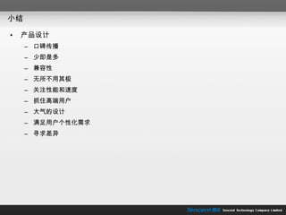小结 产品设计 口碑传播 少即是多 兼容性 无所不用其极 关注性能和速度 抓住高端用户 大气的设计 满足用户个性化需求 寻求差异 