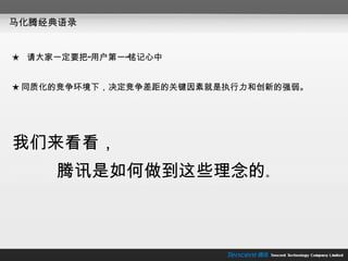马化腾经典语录 ★  请大家一定要把“用户第一”铭记心中 ★ 同质化的竞争环境下，决定竞争差距的关键因素就是执行力和创新的强弱。 我们来看看， 腾讯是如何做到这些理念的 。  
