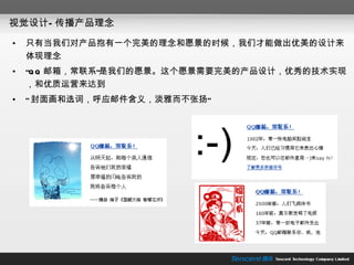视觉设计—传播产品理念 只有当我们对产品抱有一个完美的理念和愿景的时候，我们才能做出优美的设计来体现理念 “ QQ 邮箱，常联系”是我们的愿景。这个愿景需要完美的产品设计，优秀的技术实现，和优质运营来达到 “ 封面画和选词，呼应邮件含义，淡雅而不张扬” 