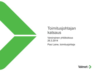 Toimitusjohtajan
katsaus
Varsinainen yhtiökokous
26.3.2014
Pasi Laine, toimitusjohtaja
 