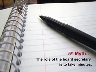 5 th  Myth…   The role of the board secretary  is to take minutes. 