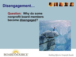 Disengagement… Question:   Why do some nonprofit board members become  disengaged ? 