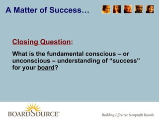 Closing Question : What is the fundamental conscious – or unconscious – understanding of “success” for your  board ? A Matter of Success… 
