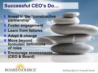 Invest in the “constructive partnership”  Foster engagement  Learn from failures  Adapt & change  Move beyond  formulaic definitions  of roles Encourage assessments  (CEO & Board) Successful CEO’s Do… 