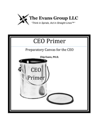 CEO Primer
Preparatory Canvas for the CEO
Chip Evans, PH.D.
CEO
Primer
 
