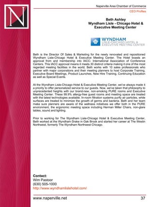Beth Ashley Wyndham Lisle - Chicago Hotel & Executive Meeting Center  Beth is the Director Of Sales & Marketing for the newly renovated and repositioned Wyndham Lisle-Chicago Hotel & Executive Meeting Center. The Hotel boasts an approval from and membership into IACC- International Association of Conference Centers. This IACC approval means it meets 30 distinct criteria making it one of the most regarded meeting facilities in the world. Beth works with 10 sales professionals who partner with major corporations and their meeting planners to host Corporate Training, Executive Board Meetings, Product Launches, New Hire Training, Continuing Education as well as Special Events.  At the Wyndham Lisle-Chicago Hotel & Executive Meeting Center, we've always made it a priority to offer personalized service to our guests. Now, we've taken that philosophy to unprecedented heights with our brand-new, non-smoking PURE rooms and Executive Meeting Center. These 99.9% allergy-free guest rooms and meeting space are treated with the latest technologies available. In-room filtration systems purify air particles, while surfaces are treated to minimize the growth of germs and bacteria. Beth and her team make sure planners are aware of the wellness initiatives we offer both in the PURE environment, the ergonomic meeting space including Herman Miller Chairs, non-glare tables, sound and lighting.  Prior to working for The Wyndham Lisle-Chicago Hotel & Executive Meeting Center, Beth worked at the Wyndham Drake in Oak Brook and started her career at The Westin Northwest, formerly The Wyndham Northwest Chicago.  Contact: Wim Pastoor (630) 505-1000 http:// www.wyndhamlislehotel.com / 