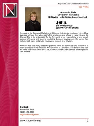 Annmarie Siwik Director of Marketing DiGiovine Hnilo Jordan & Johnson Ltd.  Annmarie is the Director of Marketing at DiGiovine Hnilo Jordan + Johnson Ltd., a CPA/ business advisory firm with a staff of 60 employees and offices in Naperville and St. Charles. She is the ambassador for the firm and it is her responsibility to over see all aspects of internal and external marketing, business development. Her career has included both public and private industry and expands over 30 years.  Annmarie has held many leadership positions within the community and currently is a board of director of the Naperville Area Chamber of Commerce. She believes and lives the firm’s core values which are: Faith, Family, Excellent Client Service; and Respect for One Another.  Contact: Annmarie Siwik  (630) 420-1360 http:// www.dhjj.com / 