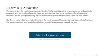 © 2023 Aaron Allen & Associates | www.aaronallen.com 17
READY FOR ANSWERS?
Though many of the challenges restaurant leadership faces today relate to a new normal and particular
economic and sociopolitical events, there is a key question that sits at the heart of the hospitality
business: Are we doing everything we can to make our guests feel welcome, cared for, and heard?
Our firm is honored to have helped some of the most successful foodservice businesses globally answer
the tough questions, and would be delighted to put that experience to work for you.
https://aaronallen.com/contact
Start a Conversation
 