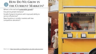 © 2023 Aaron Allen & Associates | www.aaronallen.com 9
HOW DO WE GROW IN
THE CURRENT MARKETS?
Where is the real and sustainable growth?
Cloud/virtual/dark kitchens?
Smaller footprint locations with improved ability to
service off-premise?
New locations in smaller markets with less
competitive saturation?
5
Read more: https://aaronallen.com/blog/what-to-do-when-sales-are-down
 