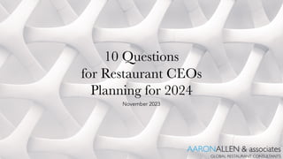 10 Questions
for Restaurant CEOs
Planning for 2024
November 2023
AARONALLEN & associates
GLOBAL RESTAURANT CONSULTANTS
 