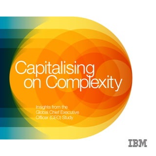 Capitalising
on Complexity
CapitalisingonComplexity:InsightsfromtheGlobalChiefExecutiveOfficerStudy
IBM Institute for Business Value
Insights from the
Global Chief Executive
Officer (CEO) Study
 