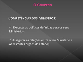 COMPETÊNCIAS DOS MINISTROS:
 Executar as políticas definidas para os seus
Ministérios;
 Assegurar as relações entre o seu Ministério e
os restantes órgãos do Estado;
 