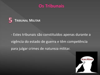 TRIBUNAL MILITAR
- Estes tribunais são constituídos apenas durante a
vigência do estado de guerra e têm competência
para julgar crimes de natureza militar.
 