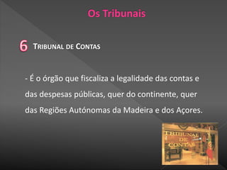 TRIBUNAL DE CONTAS
- É o órgão que fiscaliza a legalidade das contas e
das despesas públicas, quer do continente, quer
das Regiões Autónomas da Madeira e dos Açores.
 