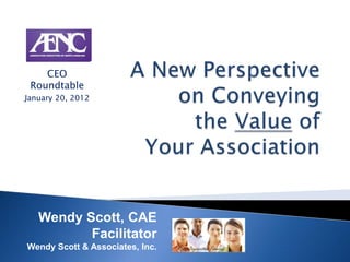 CEO
 Roundtable
January 20, 2012




   Wendy Scott, CAE
          Facilitator
Wendy Scott & Associates, Inc.
 