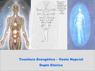 Tessitura Energética – Veste Nupcial
Duplo Etérico
 