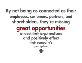 By not being as connected as their
 employees, customers, partners, and
   shareholders, they’re missing
     great opport...