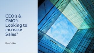 CEO’s &
CMO’s
Looking to
increase
Sales?
Here’s How.
 