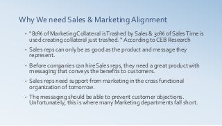 WhyWe need Sales & Marketing Alignment
• "80% of Marketing Collateral isTrashed by Sales & 30% of SalesTime is
used creati...