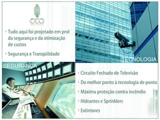 Circuito Fechado de Televisão Do melhor ponto à tecnologia de ponta Máxima proteção contra incêndio Hidrantes e Sprinklers Extintores TECNOLOGIA SEGURANÇA Tudo aqui foi projetado em prol da segurança e da otimização de custos Segurança e Tranqüilidade 