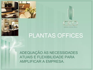 PLANTAS OFFICES ADEQUAÇÃO ÀS NECESSIDADES ATUAIS E FLEXIBILIDADE PARA AMPLIFICAR A EMPRESA. 