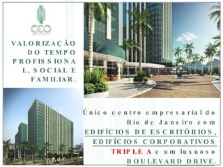 Único centro empresarial do Rio de Janeiro com  EDIFÍCIOS DE ESCRITÓRIOS, EDIFÍCIOS CORPORATIVOS  TRIPLE A  e um luxuoso  BOULEVARD DRIVE . VALORIZAÇÃO DO TEMPO PROFISSIONAL, SOCIAL E FAMILIAR. 
