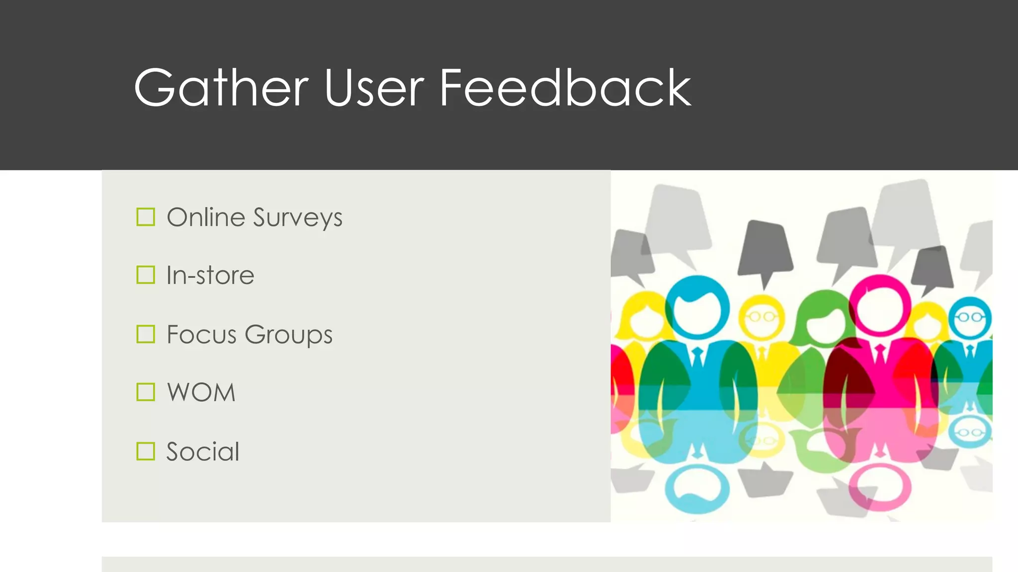 Gather User Feedback
¨  Online Surveys
¨  In-store
¨  Focus Groups
¨  WOM
¨  Social
 
