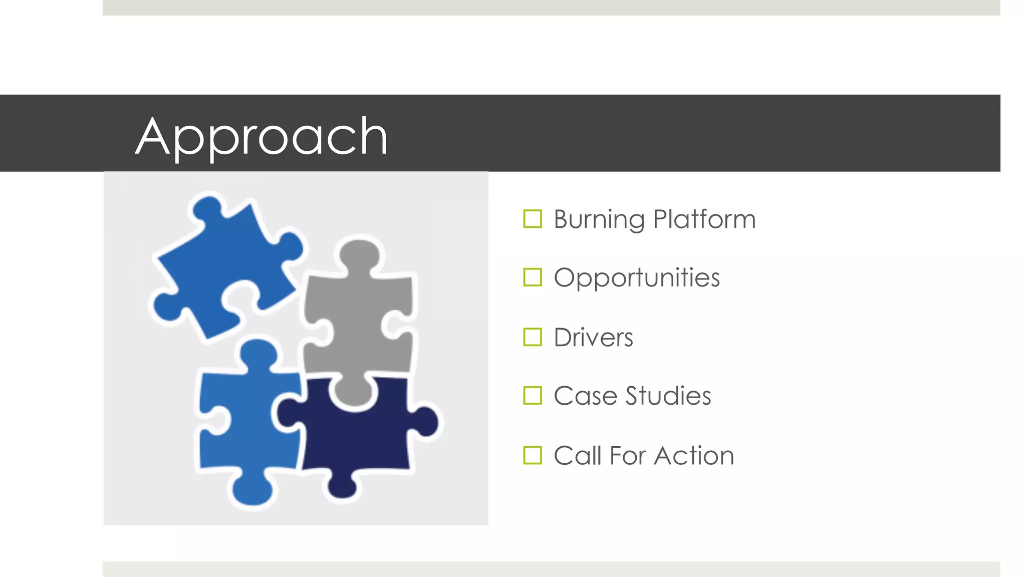 Approach
¨  Burning Platform
¨  Opportunities
¨  Drivers
¨  Case Studies
¨  Call For Action
 