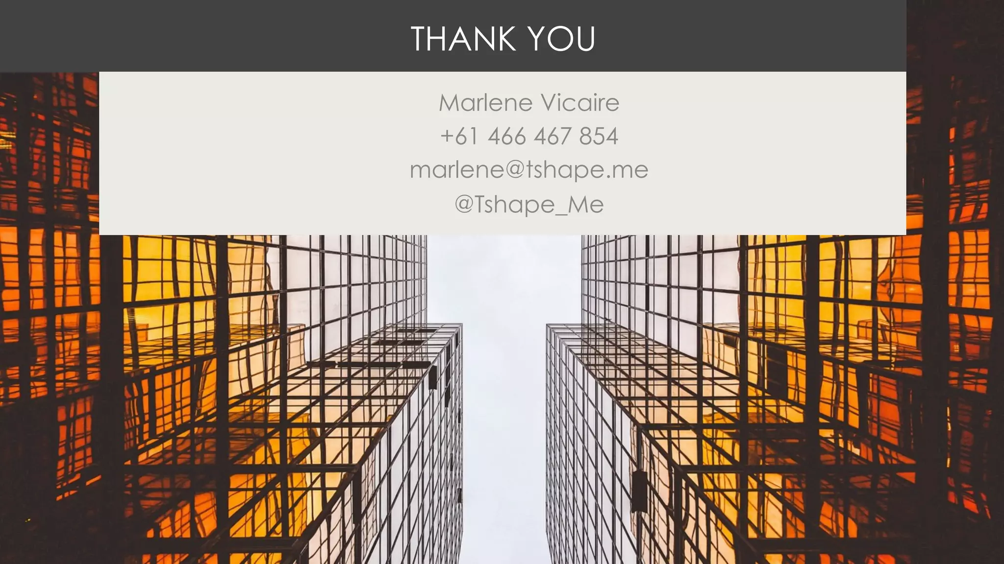 THANK YOU
Marlene Vicaire
+61 466 467 854
marlene@tshape.me
@Tshape_Me
 