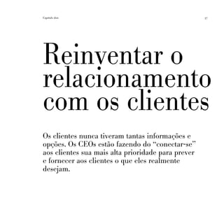 Capítulo dois                                       37




Reinventar o
relacionamento
com os clientes
Os clientes nunca tiveram tantas informações e
opções. Os CEOs estão fazendo do “conectar-se”
aos clientes sua mais alta prioridade para prever
e fornecer aos clientes o que eles realmente
desejam.
 