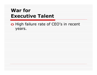 War for
Executive Talent
o High failure rate of CEO’s in recent
  years.
 