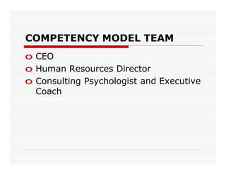 COMPETENCY MODEL TEAM
o CEO
o Human Resources Director
o Consulting Psychologist and Executive
  Coach
 