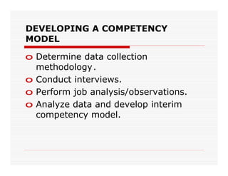 DEVELOPING A COMPETENCY
MODEL

o Determine data collection
  methodology.
o Conduct interviews.
o Perform job analysis/observations.
o Analyze data and develop interim
  competency model.
 