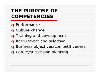 THE PURPOSE OF
COMPETENCIES
q   Performance
q   Culture change
q   Training and development
q   Recruitment and selection
q   Business objectives/competitiveness
q   Career/succession planning
 