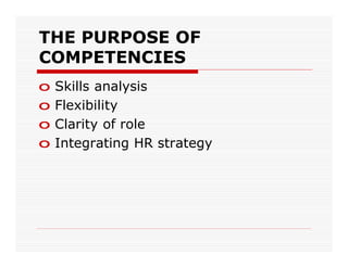 THE PURPOSE OF
COMPETENCIES
o   Skills analysis
o   Flexibility
o   Clarity of role
o   Integrating HR strategy
 