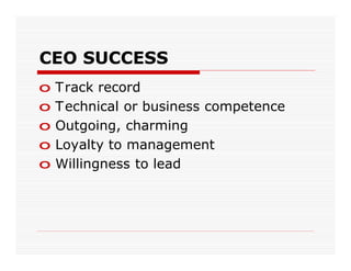 CEO SUCCESS
o   Track record
o   T echnical or business competence
o   Outgoing, charming
o   Loyalty to management
o   Willingness to lead
 