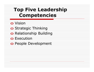 Top Five Leadership
      Competencies
o   Vision
o   Strategic Thinking
o   Relationship Building
o   Execution
o   People Development
 