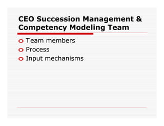 CEO Succession Management &
Competency Modeling Team
o T eam members
o Process
o Input mechanisms
 