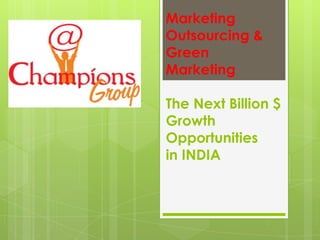 Marketing Outsourcing & Green MarketingThe Next Billion $Growth Opportunities in INDIA 