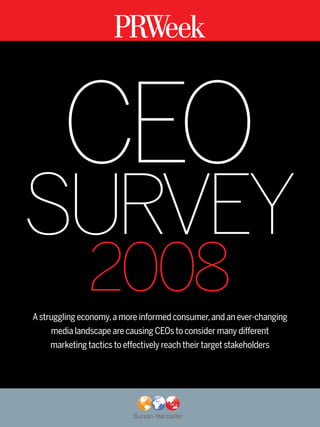CEO
SURVEY
              2008
A struggling economy, a more informed consumer, and an ever-changing
     media landscape are causing CEOs to consider many different
     marketing tactics to effectively reach their target stakeholders
 