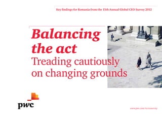 Key findings for Romania from the 15th Annual Global CEO Survey 2012




Balancing
the act
Treading cautiously
on changing grounds

                                                        www.pwc.com/ro/ceosurvey
 