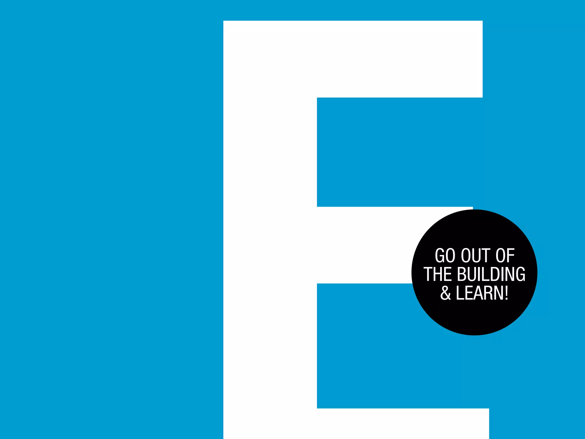 GO OUT OF
THE BUILDING
& LEARN!

 