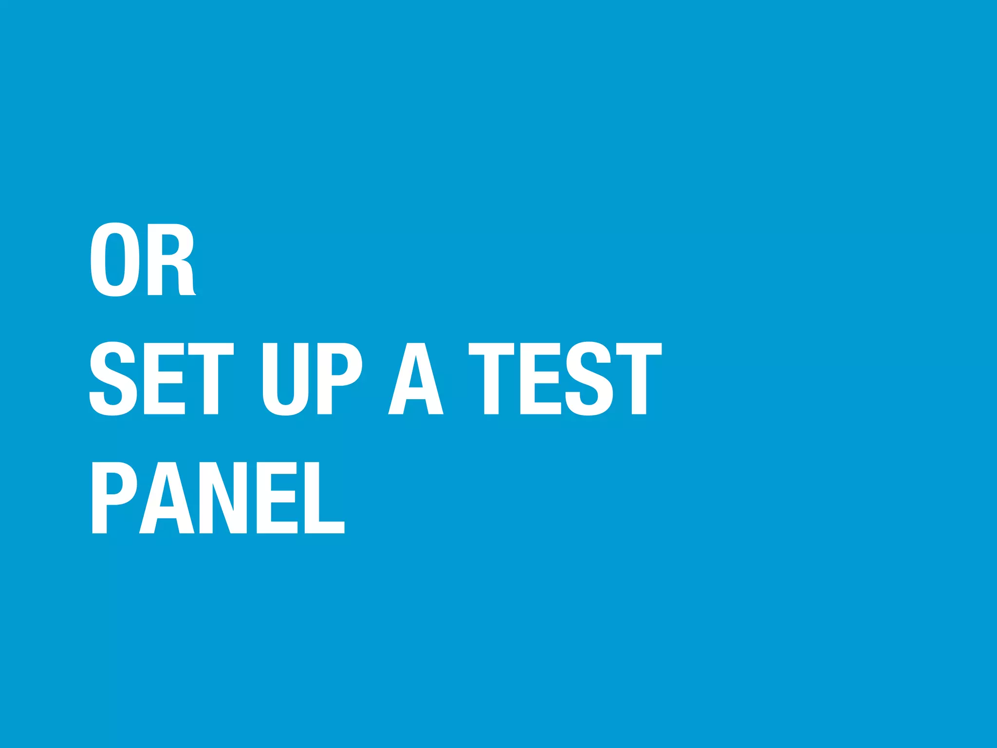 OR
SET UP A TEST
PANEL

 