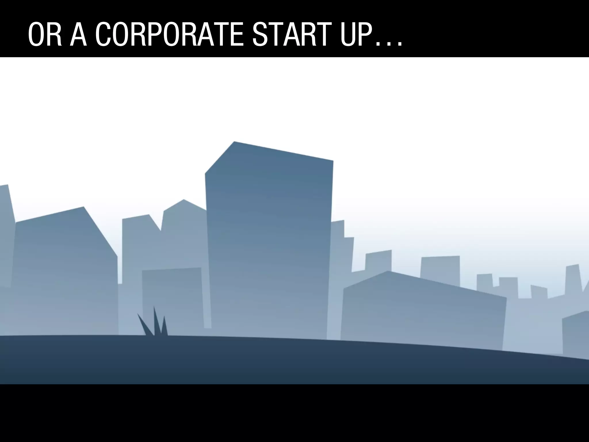 OR A CORPORATE START UP…

 