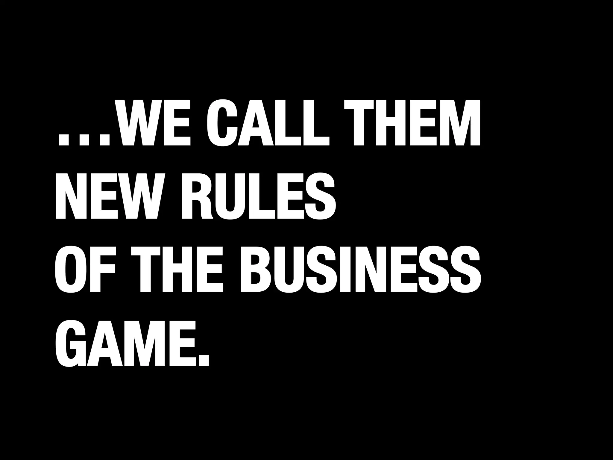 …WE CALL THEM
NEW RULES
OF THE BUSINESS
GAME.

 