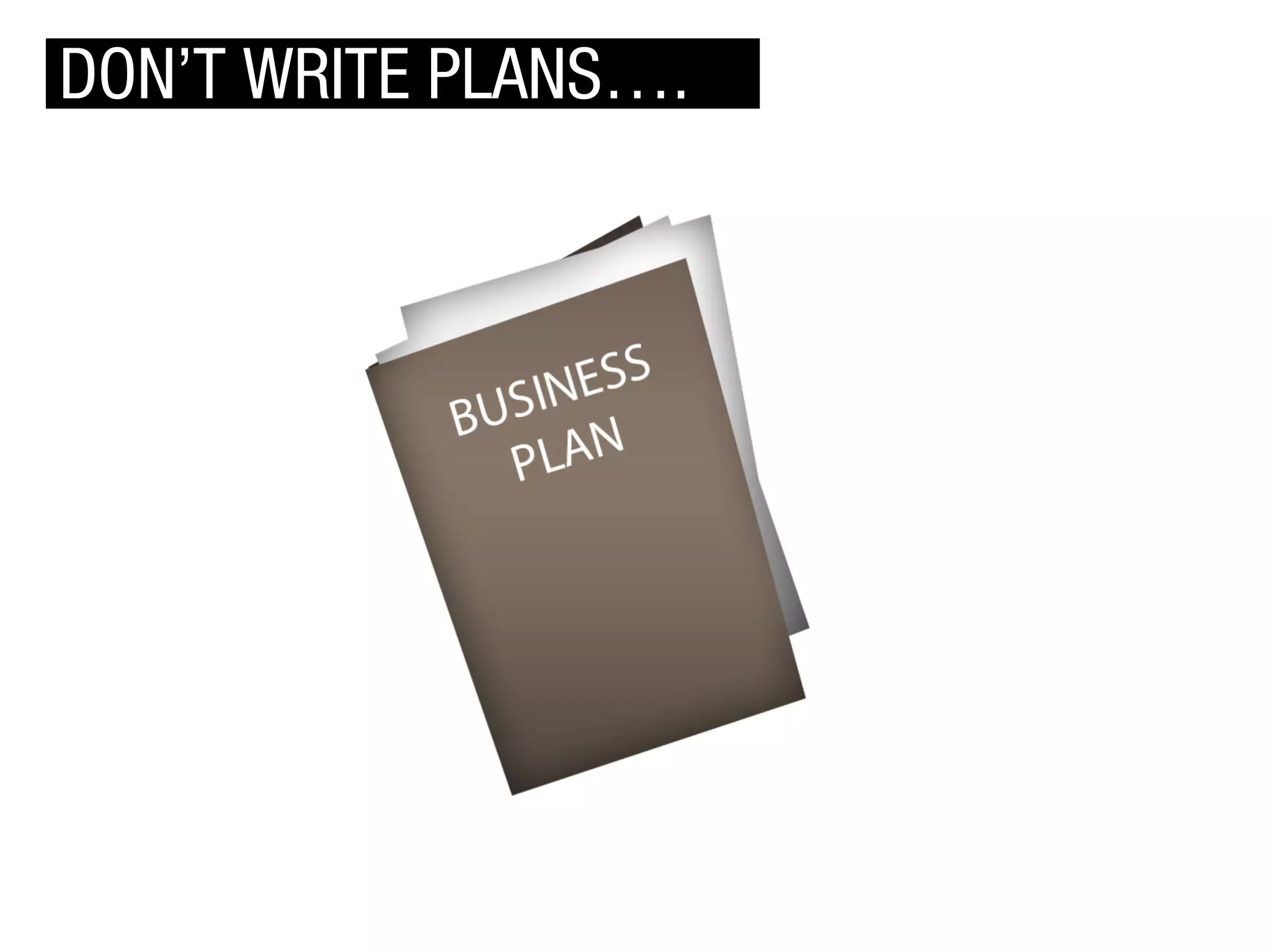 DON’T WRITE PLANS….

 