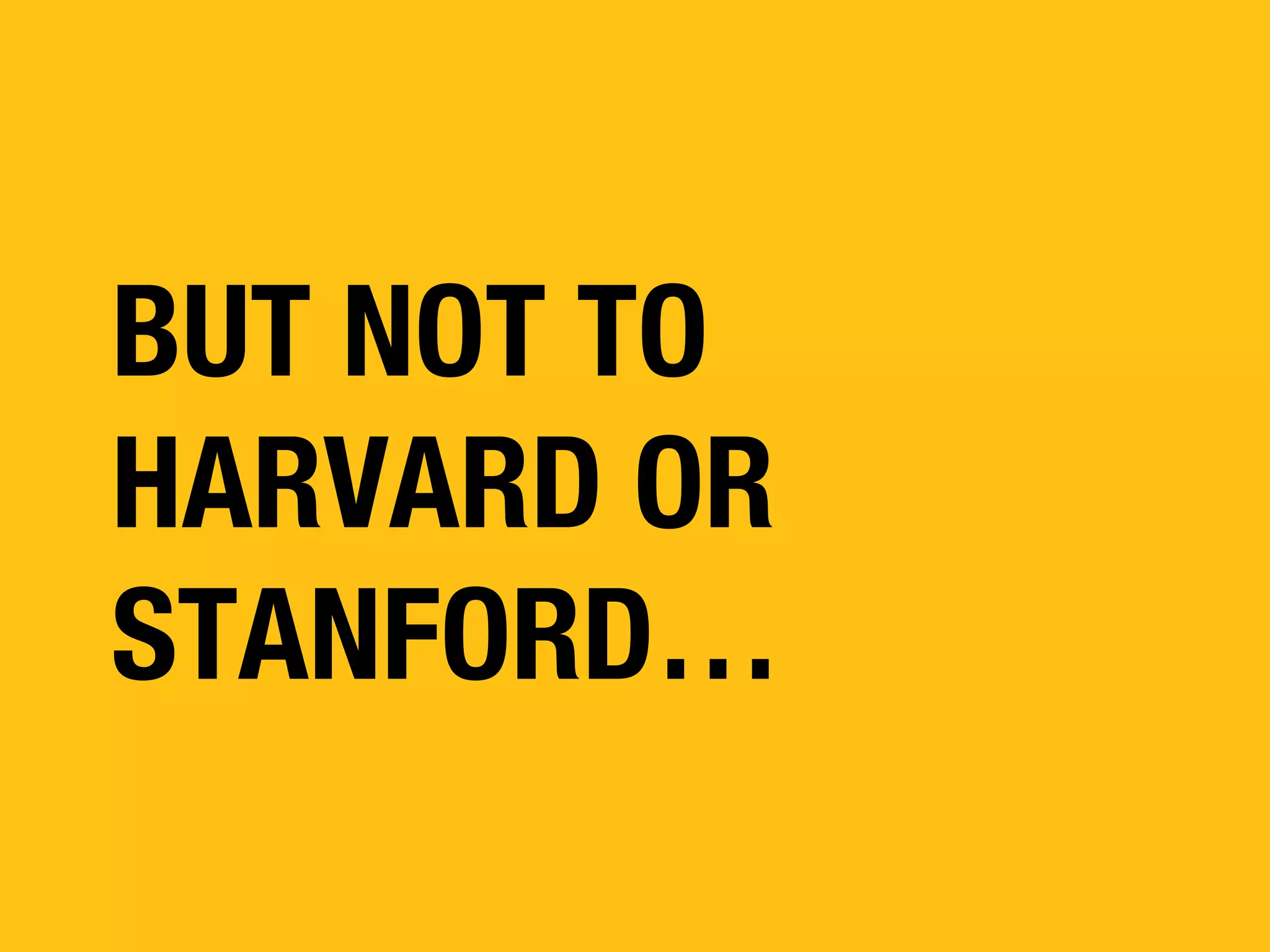 BUT NOT TO
HARVARD OR
STANFORD…

 