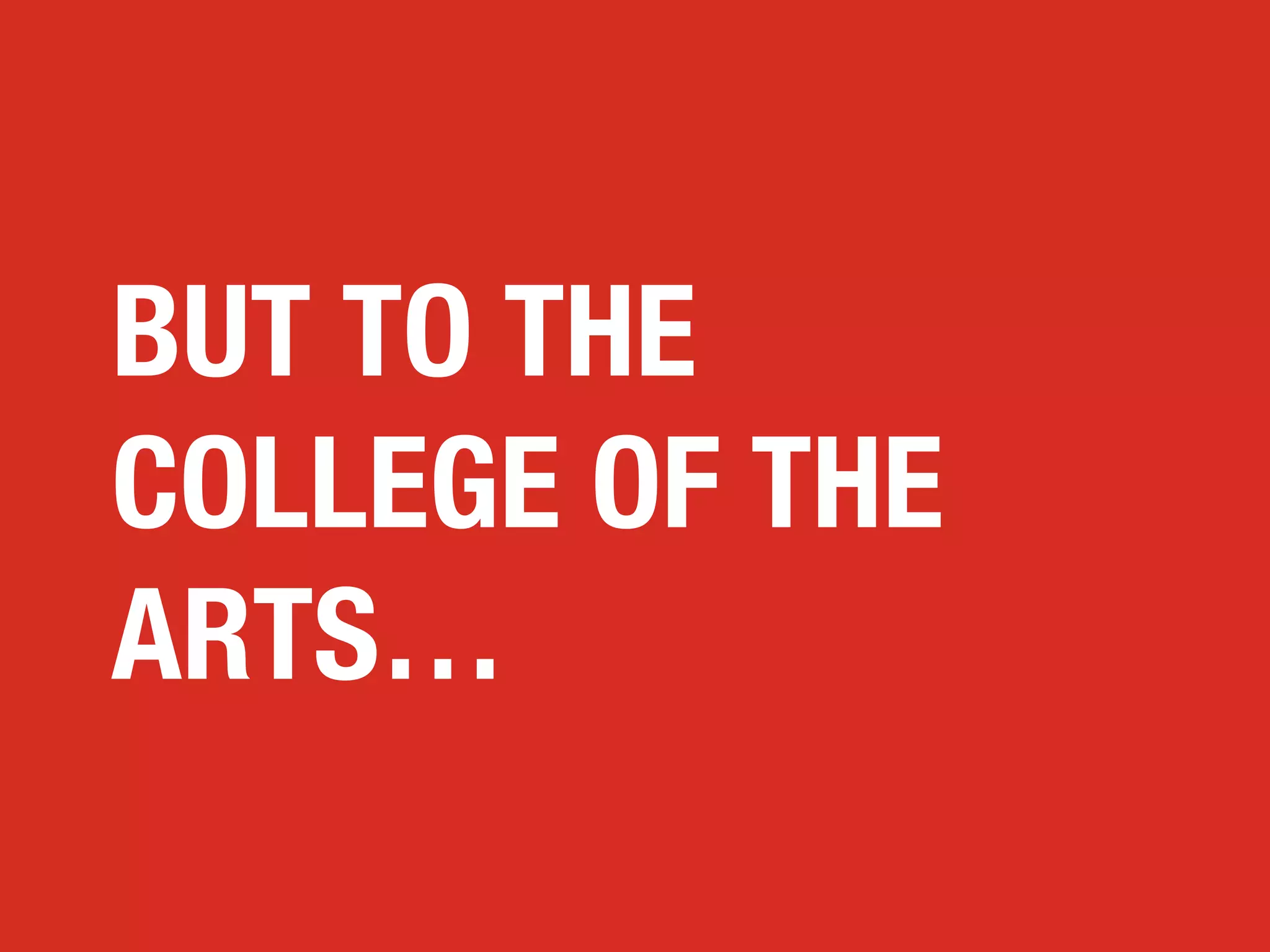 BUT TO THE
COLLEGE OF THE
ARTS…

 